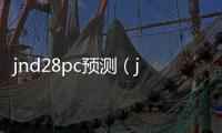 jnd28pc預(yù)測（jnd20預(yù)測網(wǎng)）