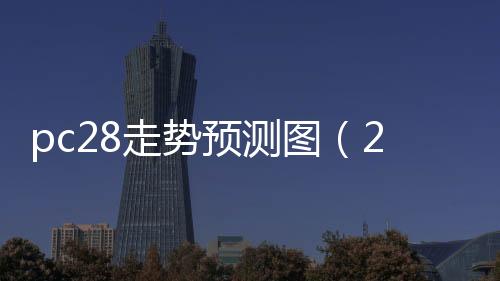 pc28走勢預測圖(28pc開獎結果走勢圖)